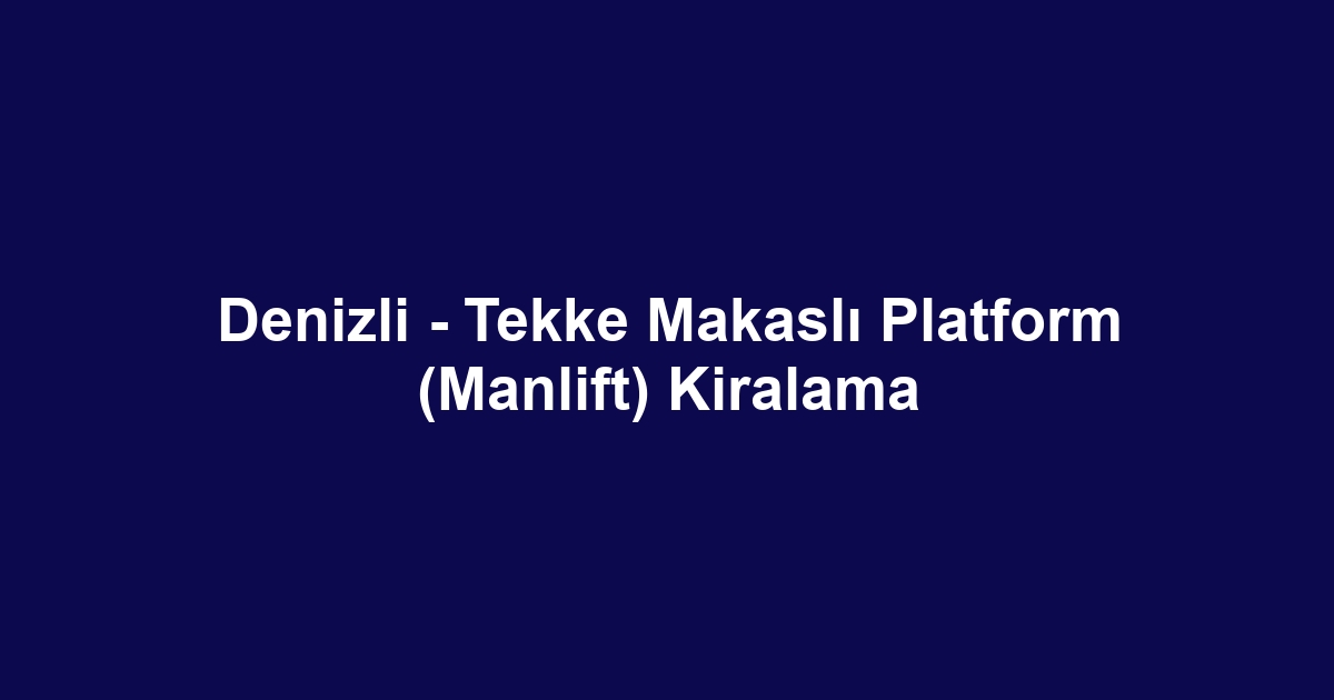 Denizli - Tekke Makaslı Platform (Manlift) Kiralama