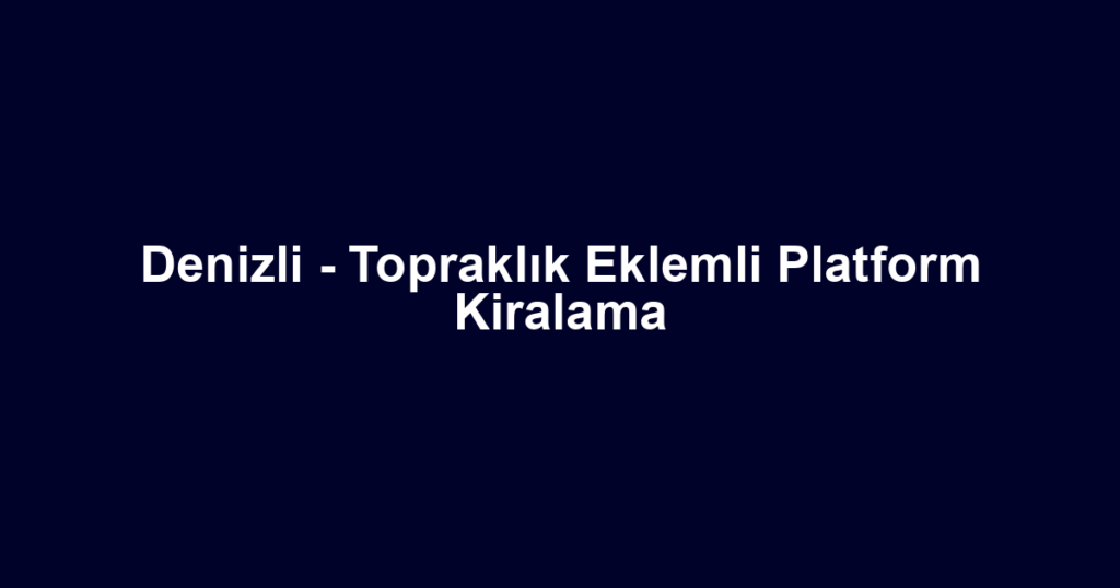 Denizli - Topraklık Eklemli Platform Kiralama