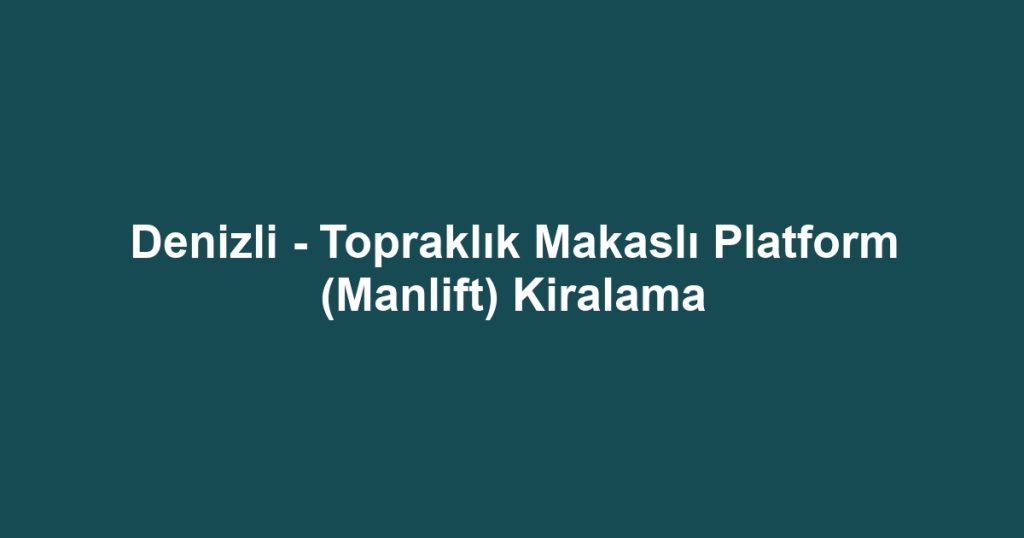 Denizli - Topraklık Makaslı Platform (Manlift) Kiralama