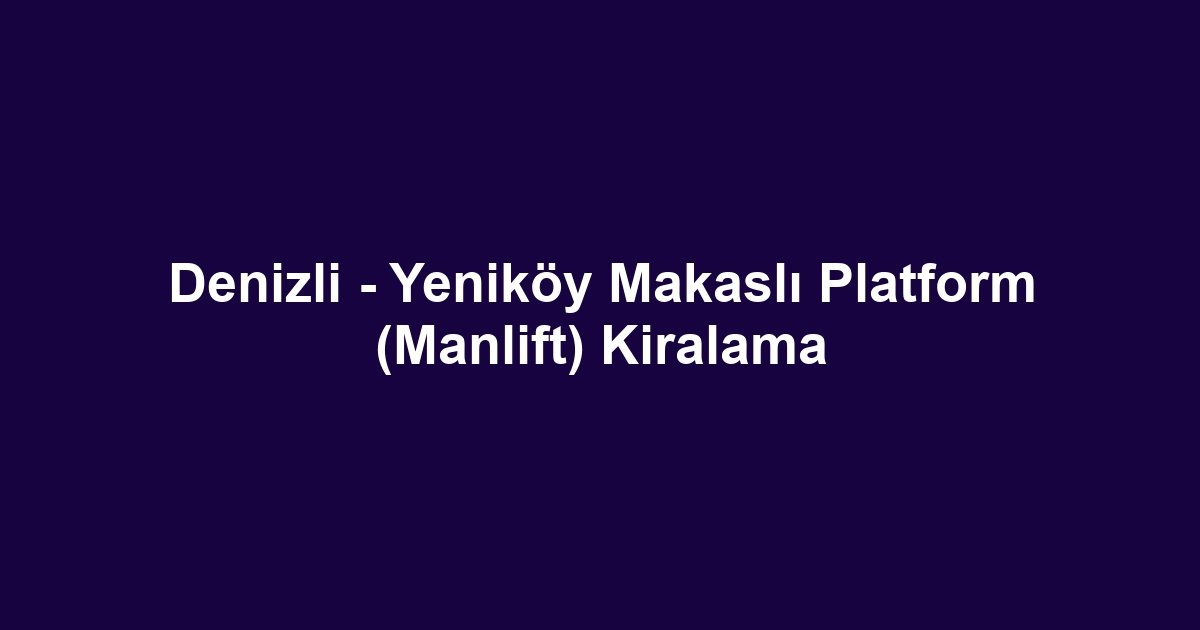 Denizli - Yeniköy Makaslı Platform (Manlift) Kiralama