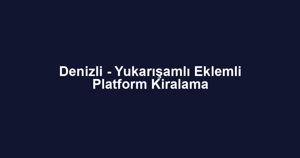 Denizli - Yukarışamlı Eklemli Platform Kiralama