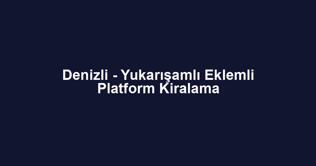 Denizli - Yukarışamlı Eklemli Platform Kiralama
