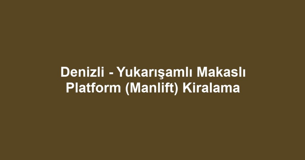 Denizli - Yukarışamlı Makaslı Platform (Manlift) Kiralama