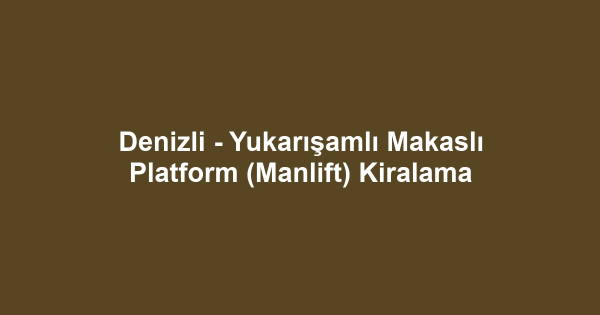Denizli - Yukarışamlı Makaslı Platform (Manlift) Kiralama