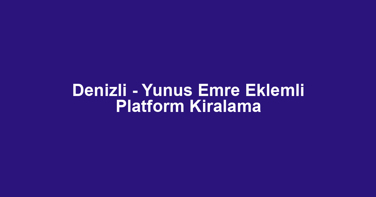 Denizli - Yunus Emre Eklemli Platform Kiralama