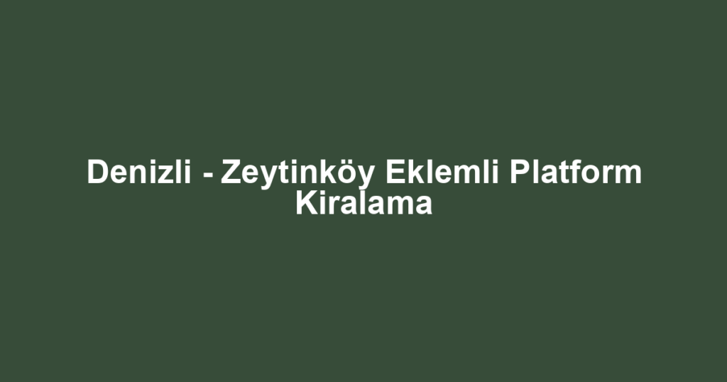 Denizli - Zeytinköy Eklemli Platform Kiralama