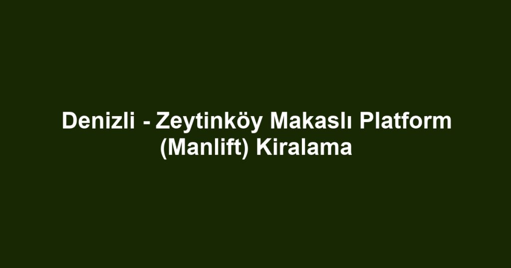 Denizli - Zeytinköy Makaslı Platform (Manlift) Kiralama
