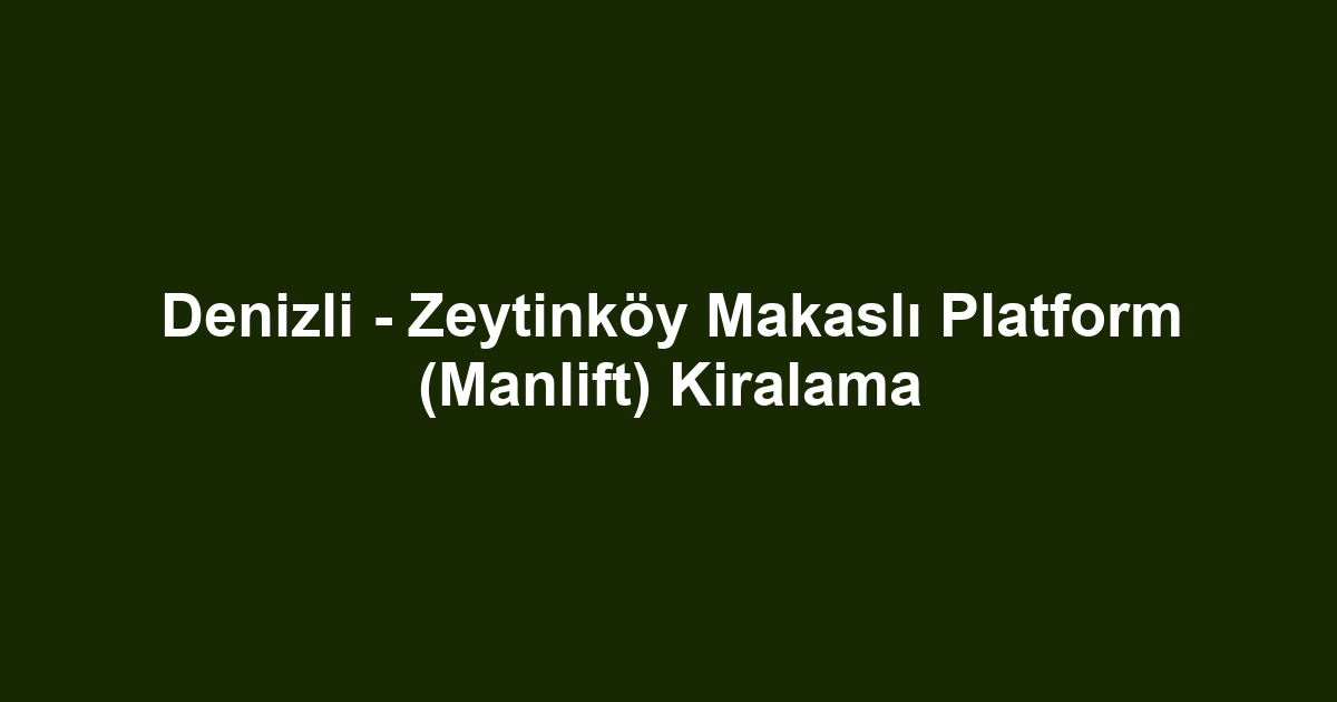 Denizli - Zeytinköy Makaslı Platform (Manlift) Kiralama