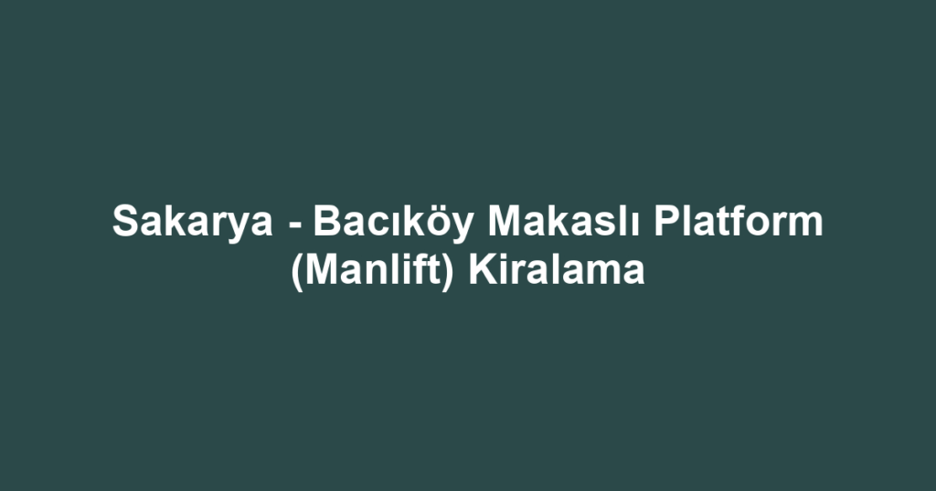 Sakarya - Bacıköy Makaslı Platform (Manlift) Kiralama