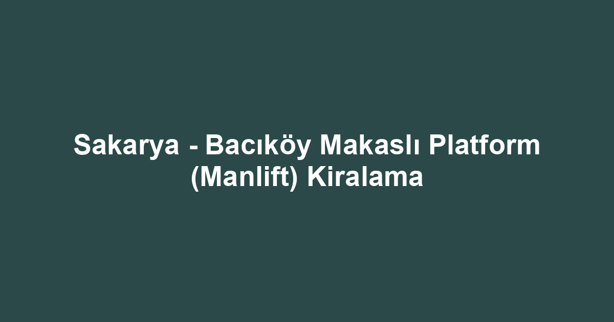 Sakarya - Bacıköy Makaslı Platform (Manlift) Kiralama