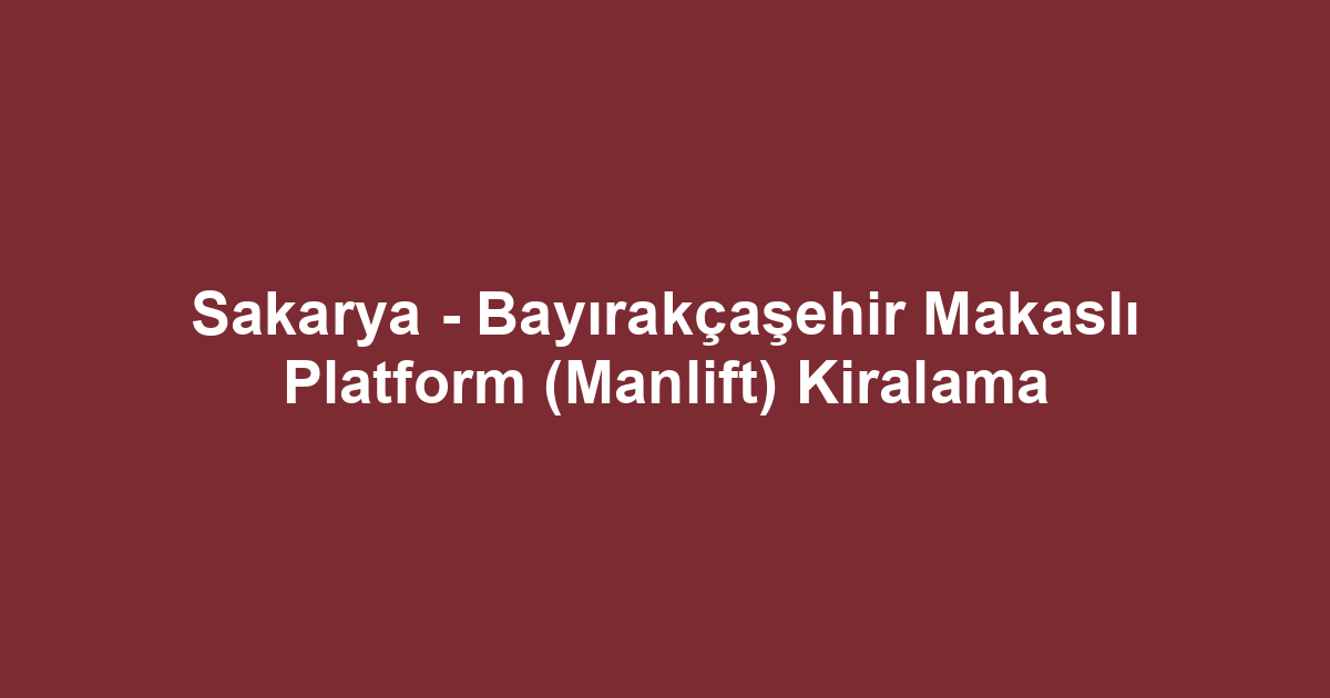 Sakarya - Bayırakçaşehir Makaslı Platform (Manlift) Kiralama