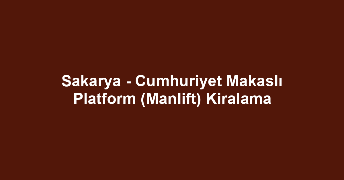 Sakarya - Cumhuriyet Makaslı Platform (Manlift) Kiralama