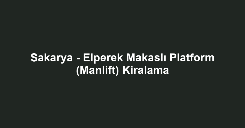Sakarya - Elperek Makaslı Platform (Manlift) Kiralama