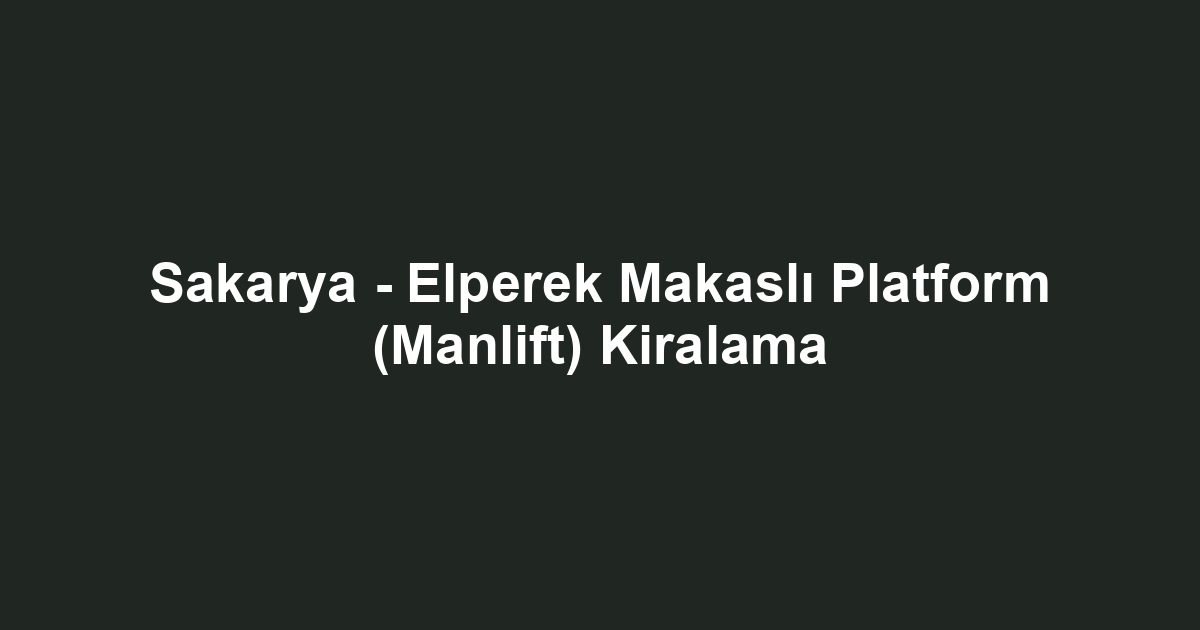 Sakarya - Elperek Makaslı Platform (Manlift) Kiralama