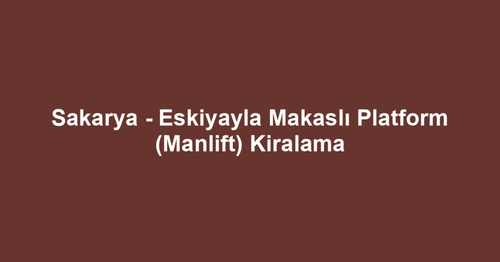 Sakarya - Eskiyayla Makaslı Platform (Manlift) Kiralama