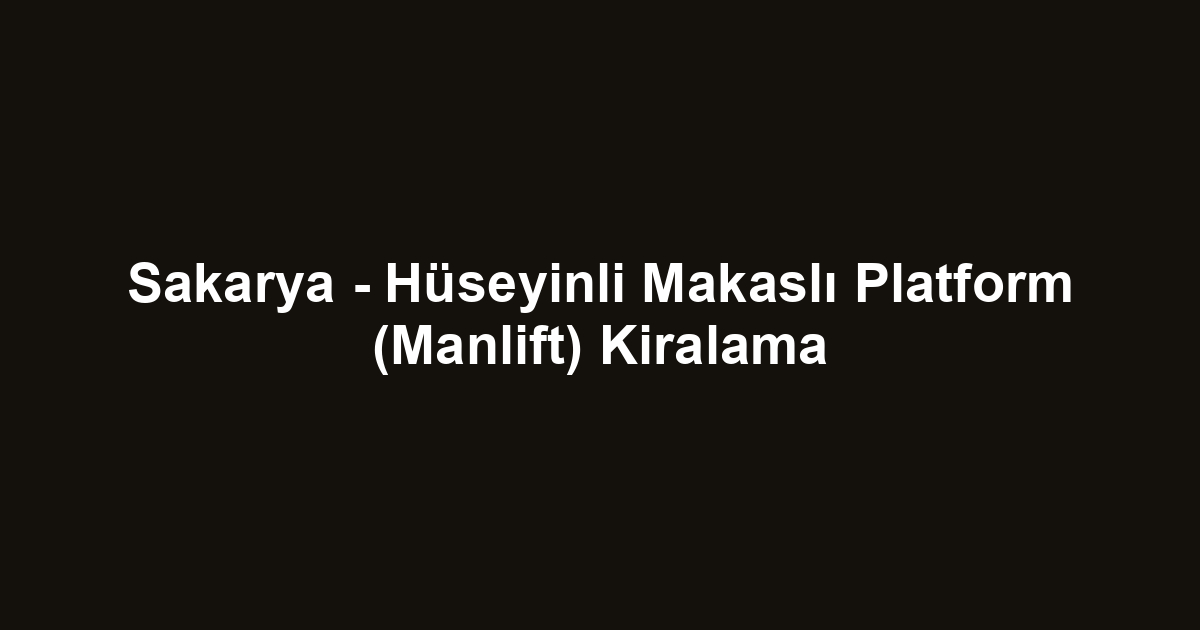 Sakarya - Hüseyinli Makaslı Platform (Manlift) Kiralama