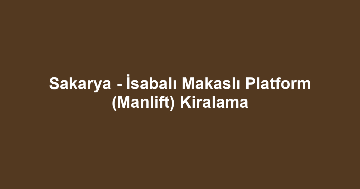 Sakarya - İsabalı Makaslı Platform (Manlift) Kiralama