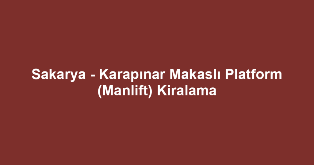 Sakarya - Karapınar Makaslı Platform (Manlift) Kiralama