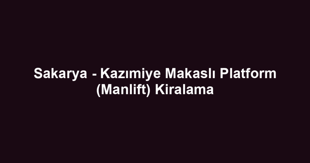 Sakarya - Kazımiye Makaslı Platform (Manlift) Kiralama