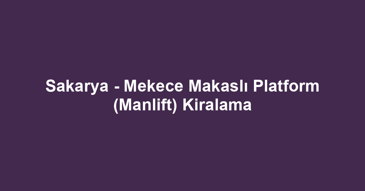Sakarya - Mekece Makaslı Platform (Manlift) Kiralama