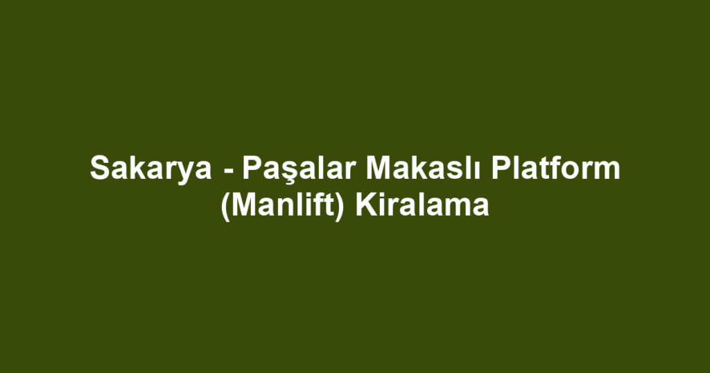 Sakarya - Paşalar Makaslı Platform (Manlift) Kiralama