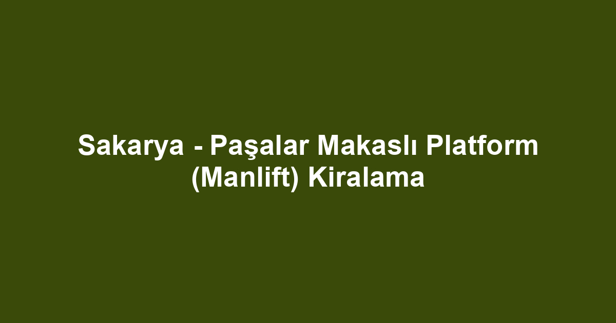 Sakarya - Paşalar Makaslı Platform (Manlift) Kiralama