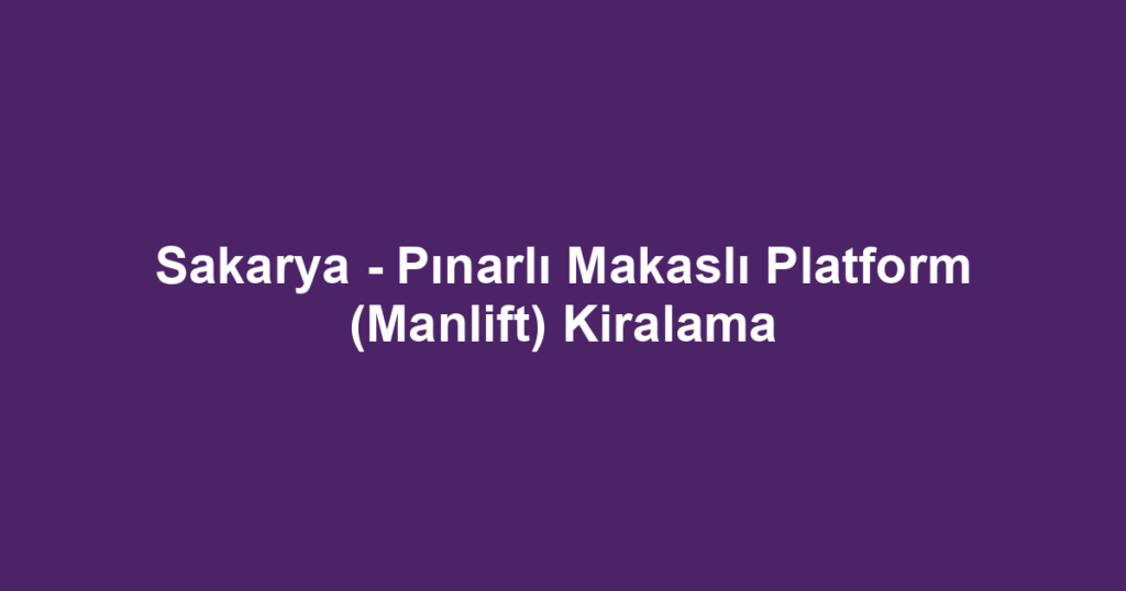 Sakarya - Pınarlı Makaslı Platform (Manlift) Kiralama