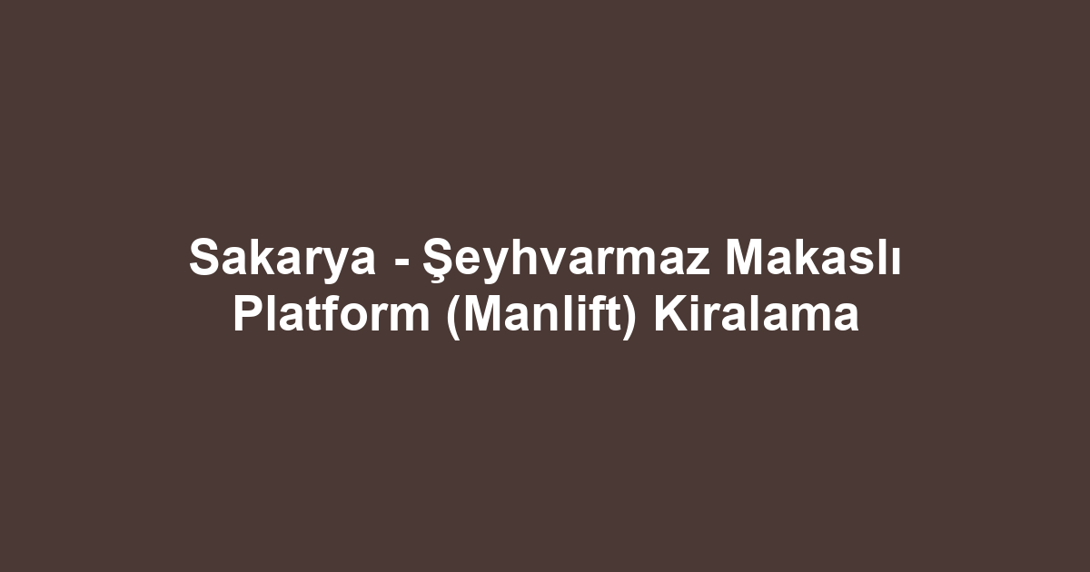 Sakarya - Şeyhvarmaz Makaslı Platform (Manlift) Kiralama