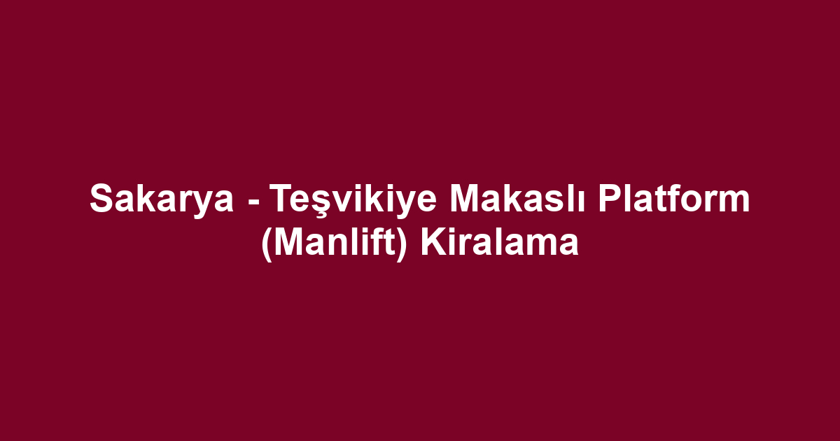 Sakarya - Teşvikiye Makaslı Platform (Manlift) Kiralama