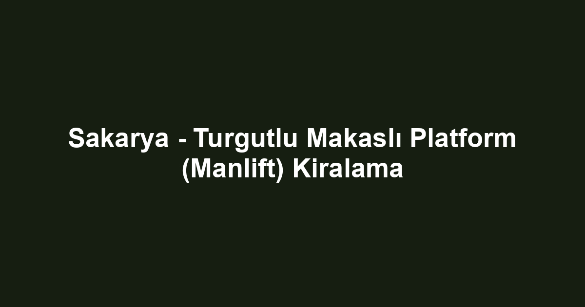 Sakarya - Turgutlu Makaslı Platform (Manlift) Kiralama