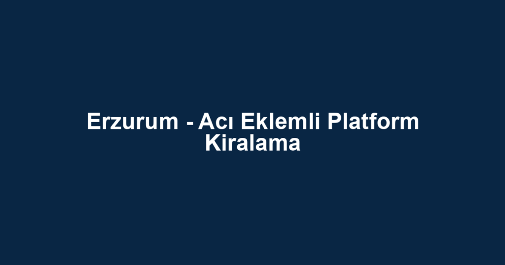 Erzurum - Acı Eklemli Platform Kiralama