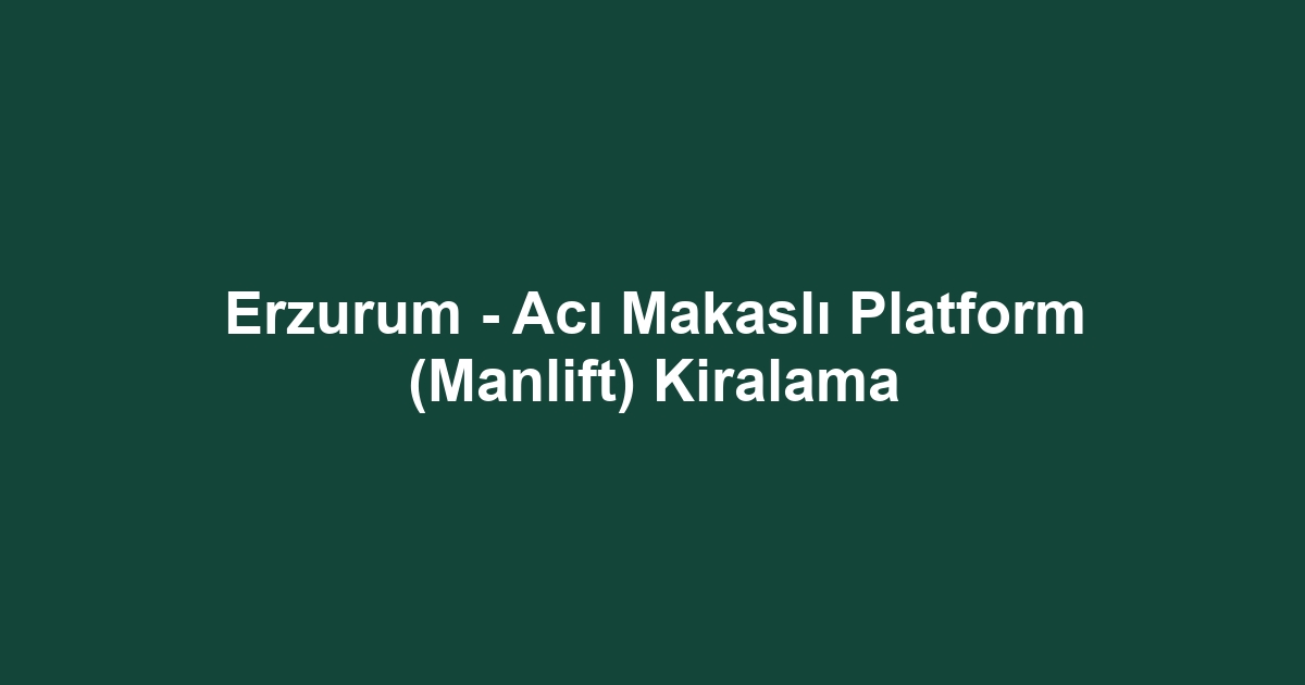 Erzurum - Acı Makaslı Platform (Manlift) Kiralama