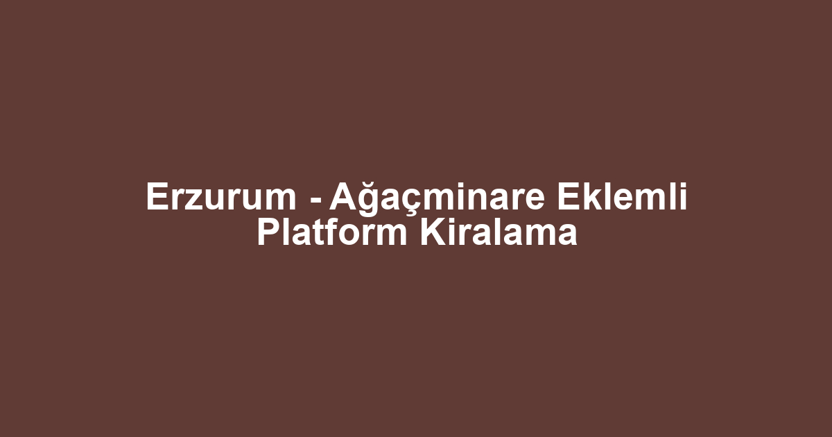 Erzurum - Ağaçminare Eklemli Platform Kiralama
