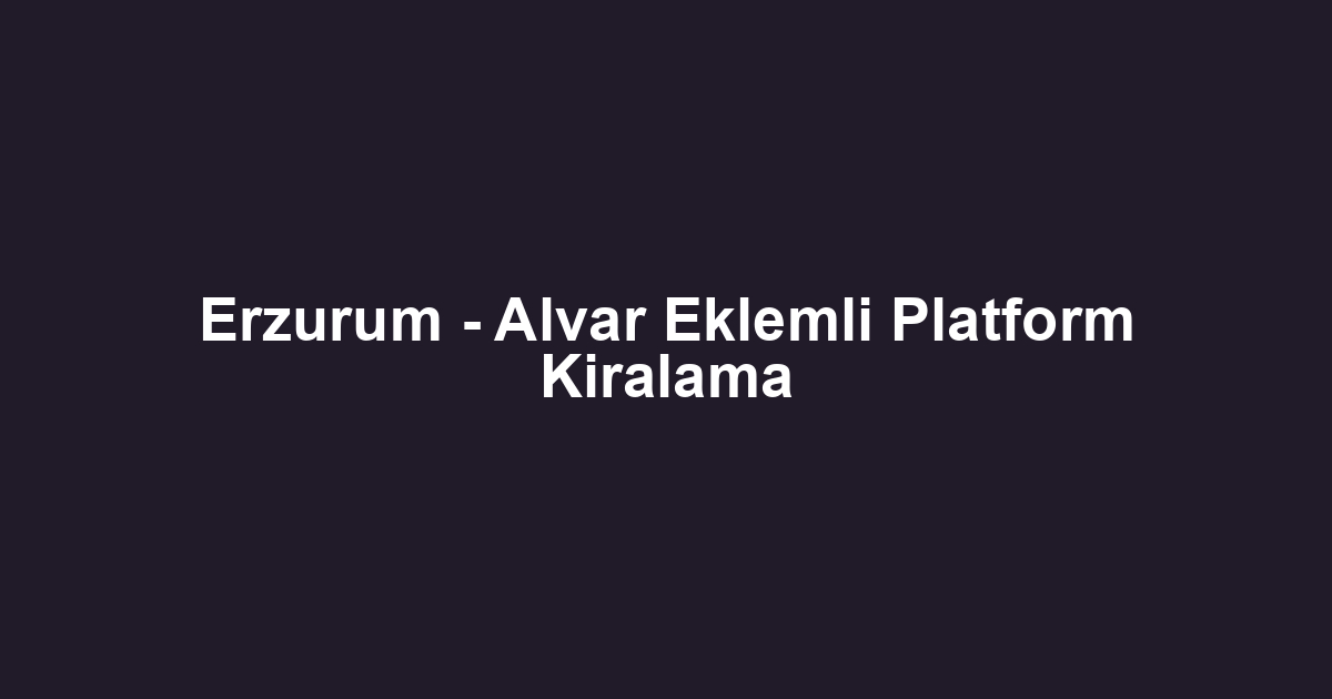 Erzurum - Alvar Eklemli Platform Kiralama
