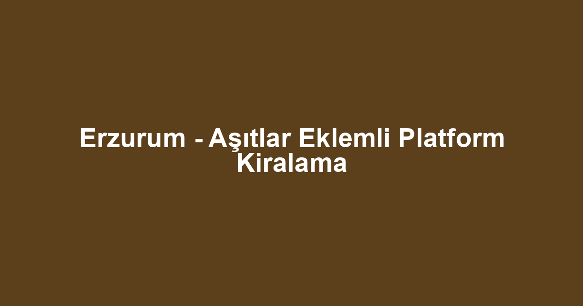 Erzurum - Aşıtlar Eklemli Platform Kiralama