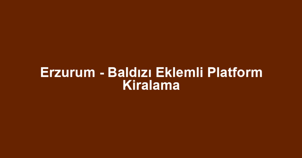 Erzurum - Baldızı Eklemli Platform Kiralama