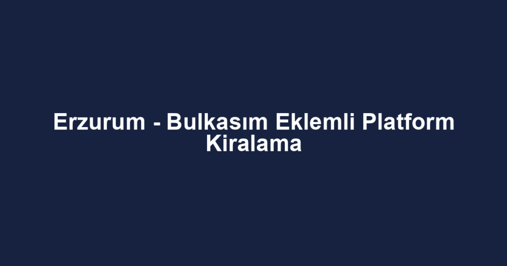 Erzurum - Bulkasım Eklemli Platform Kiralama