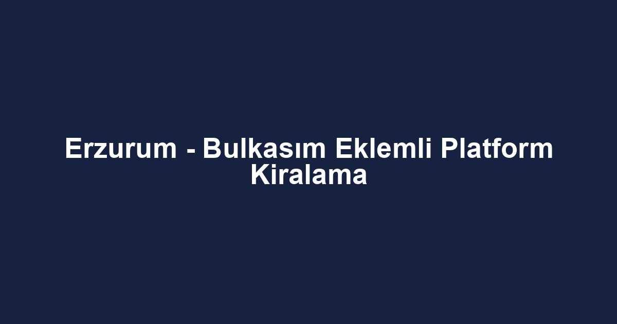 Erzurum - Bulkasım Eklemli Platform Kiralama