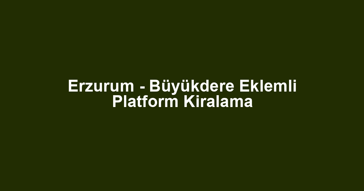 Erzurum - Büyükdere Eklemli Platform Kiralama