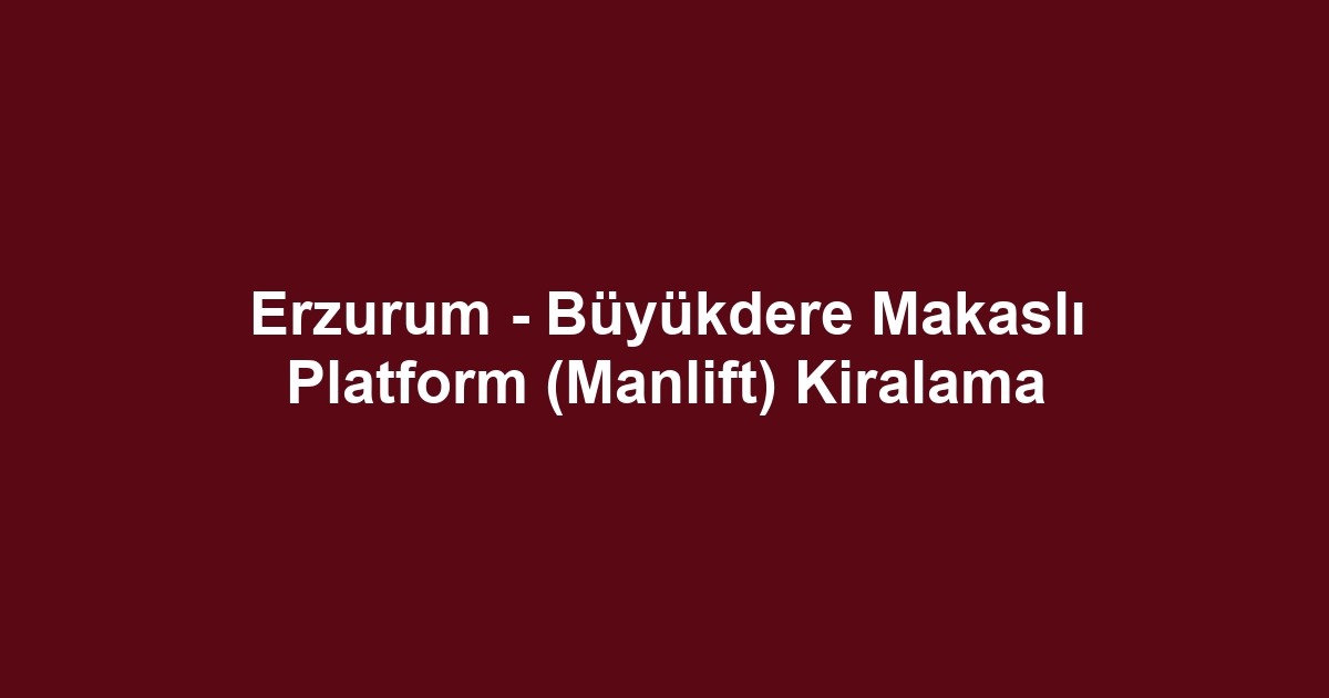 Erzurum - Büyükdere Makaslı Platform (Manlift) Kiralama