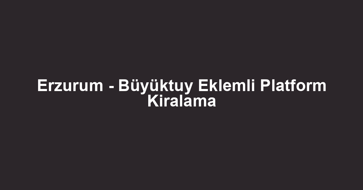 Erzurum - Büyüktuy Eklemli Platform Kiralama