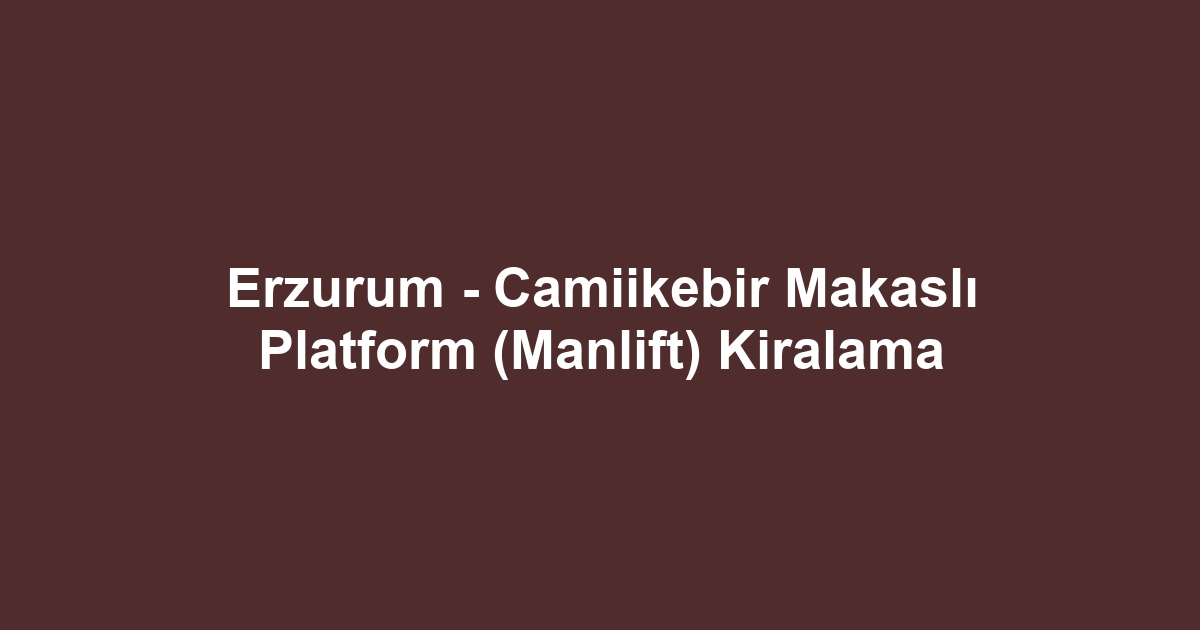 Erzurum - Camiikebir Makaslı Platform (Manlift) Kiralama
