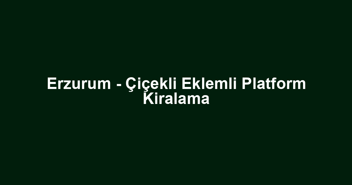 Erzurum - Çiçekli Eklemli Platform Kiralama