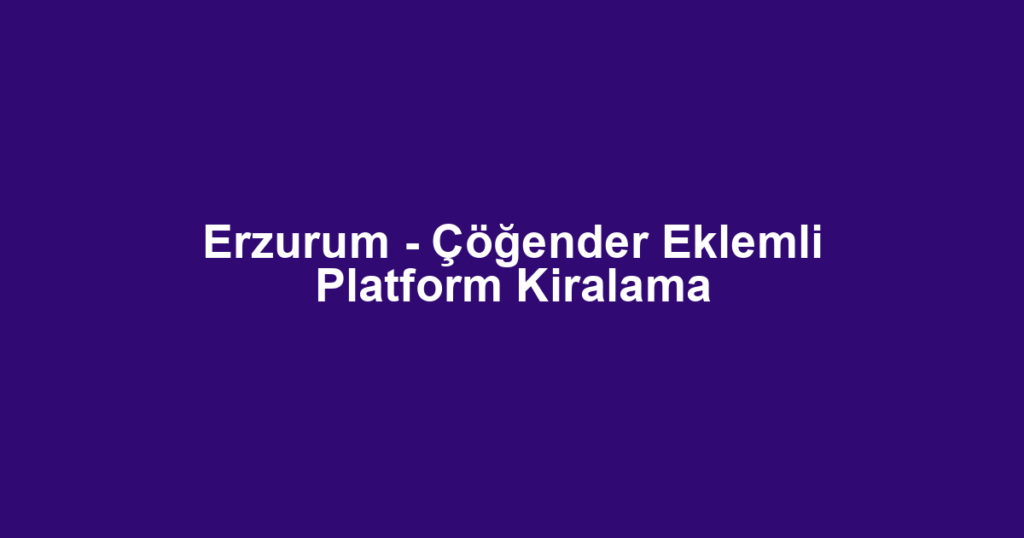 Erzurum - Çöğender Eklemli Platform Kiralama