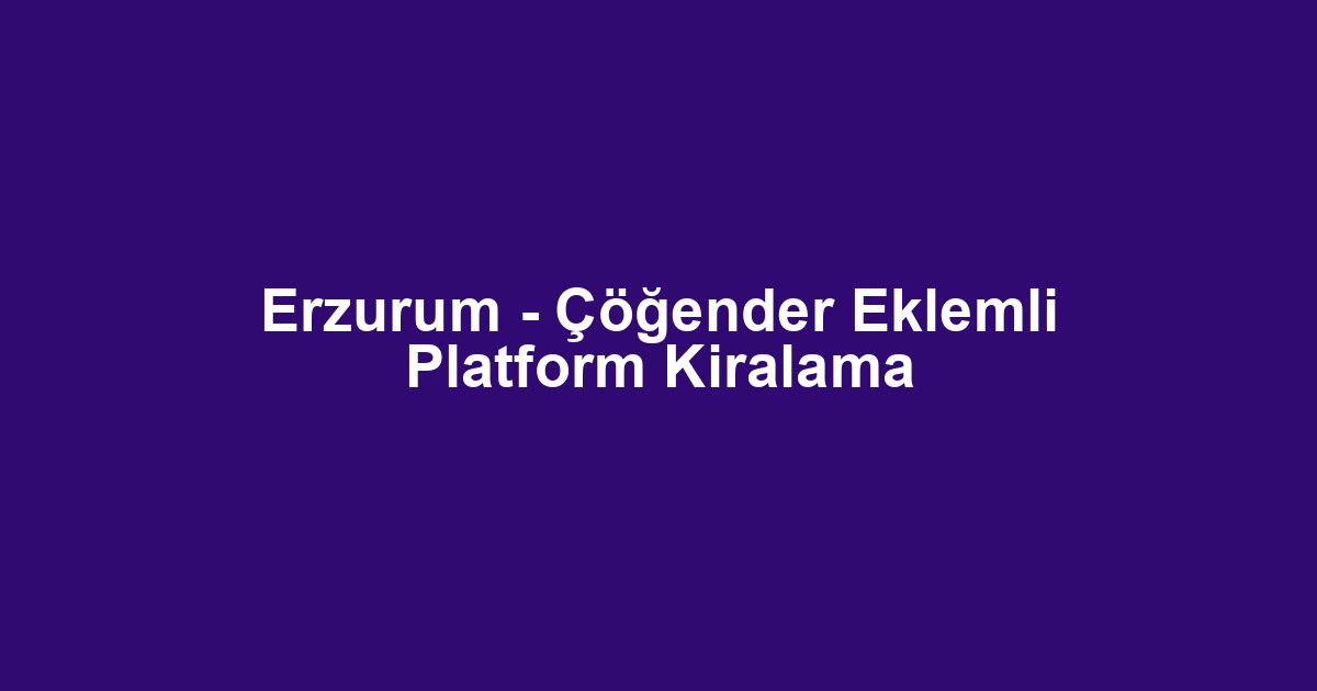 Erzurum - Çöğender Eklemli Platform Kiralama