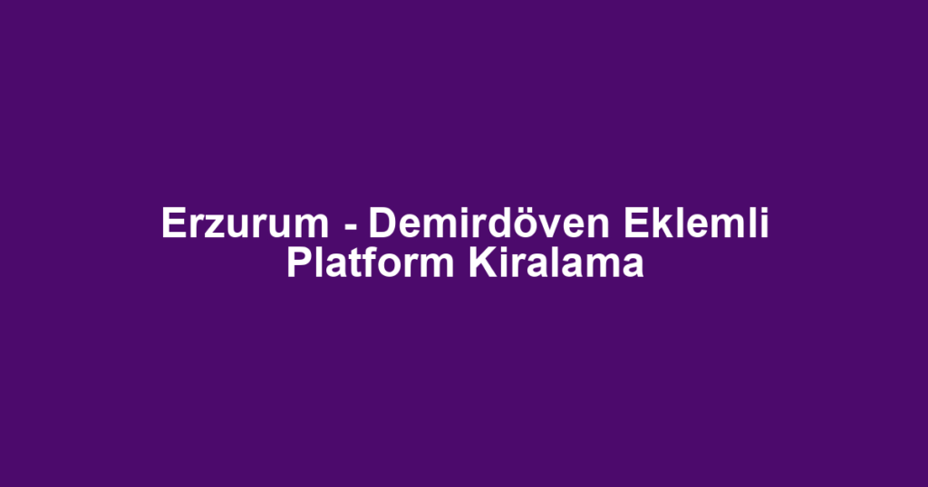 Erzurum - Demirdöven Eklemli Platform Kiralama