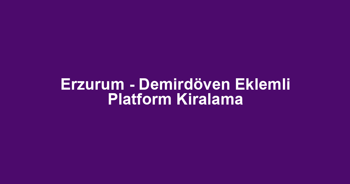 Erzurum - Demirdöven Eklemli Platform Kiralama