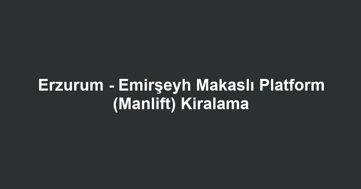 Erzurum - Emirşeyh Makaslı Platform (Manlift) Kiralama