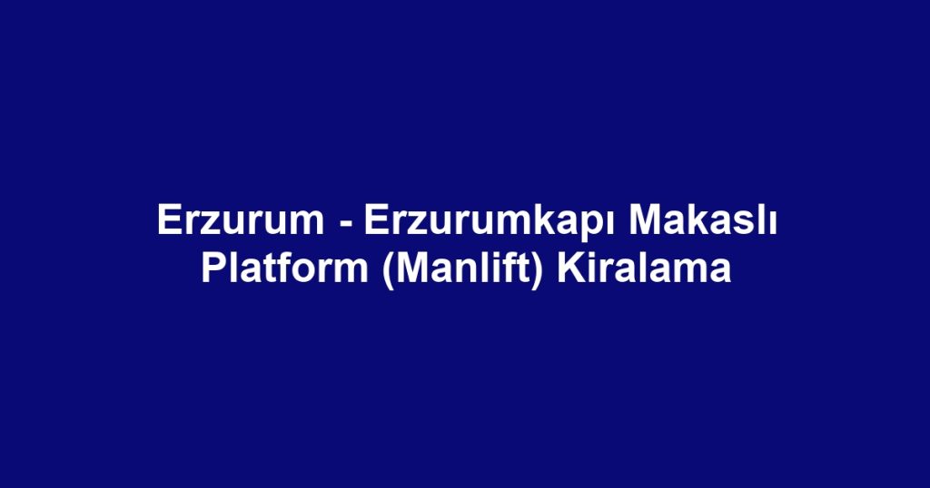 Erzurum - Erzurumkapı Makaslı Platform (Manlift) Kiralama