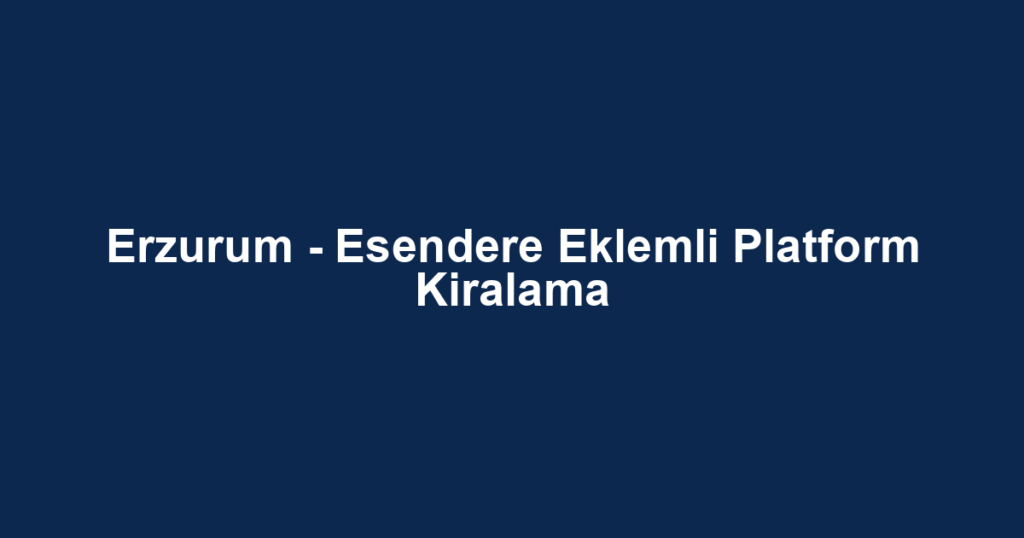 Erzurum - Esendere Eklemli Platform Kiralama